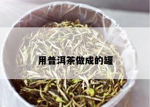 用普洱茶做成的罐