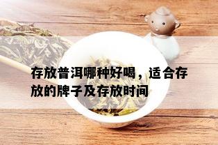 存放普洱哪种好喝，适合存放的牌子及存放时间