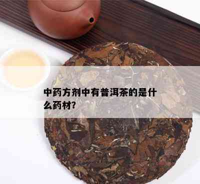 中药方剂中有普洱茶的是什么药材？