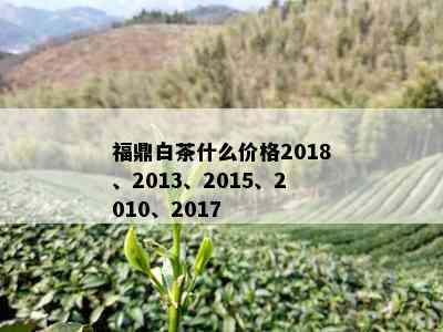 福鼎白茶什么价格2018、2013、2015、2010、2017