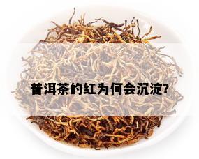 普洱茶的红为何会沉淀？