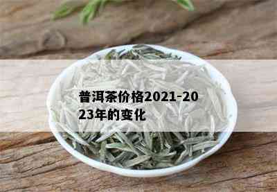 普洱茶价格2021-2023年的变化