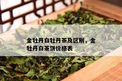 金牡丹白牡丹茶及区别，金牡丹白茶饼价格表