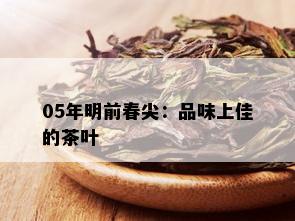 05年明前春尖：品味上佳的茶叶