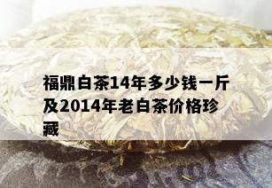 福鼎白茶14年多少钱一斤及2014年老白茶价格珍藏