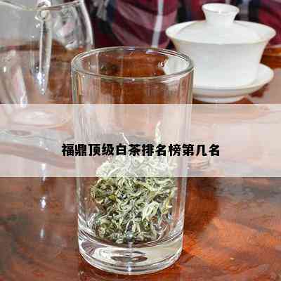 福鼎顶级白茶排名榜第几名