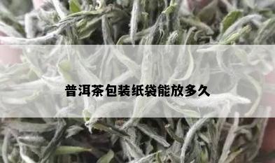 普洱茶包装纸袋能放多久