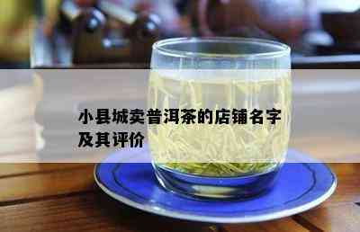 小县城卖普洱茶的店铺名字及其评价