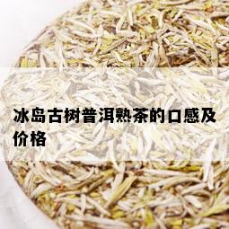 冰岛古树普洱熟茶的口感及价格