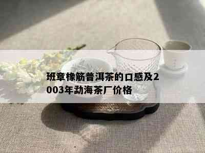 班章橡筋普洱茶的口感及2003年勐海茶厂价格