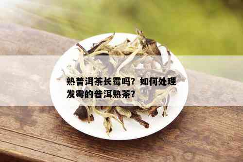 熟普洱茶长霉吗？如何处理发霉的普洱熟茶？