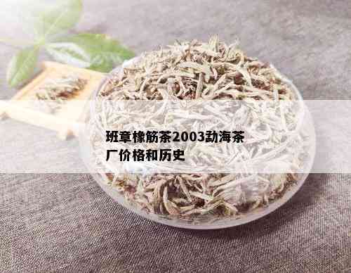 班章橡筋茶2003勐海茶厂价格和历史