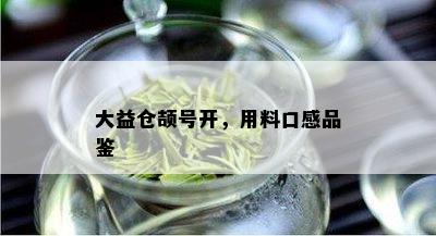 大益仓颉号开，用料口感品鉴