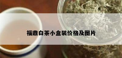 福鼎白茶小盒装价格及图片