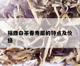 福鼎白茶春寿眉的特点及价格