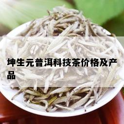 坤生元普洱科技茶价格及产品