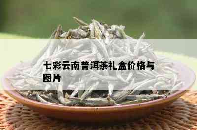 七彩云南普洱茶礼盒价格与图片