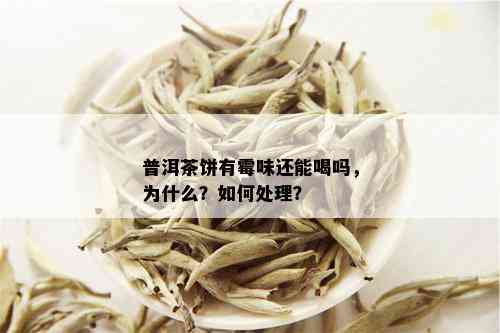 普洱茶饼有霉味还能喝吗，为什么？如何处理？