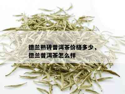 德兰熟砖普洱茶价格多少，德兰普洱茶怎么样