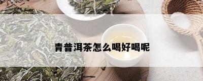 青普洱茶怎么喝好喝呢