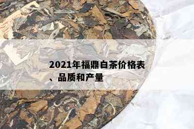 2021年福鼎白茶价格表、品质和产量