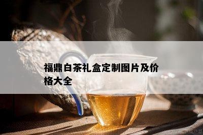 福鼎白茶礼盒定制图片及价格大全