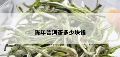 陈年普洱茶多少块钱