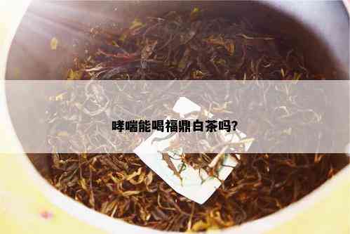 哮喘能喝福鼎白茶吗？