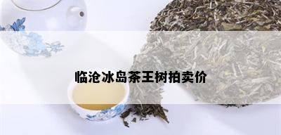 临沧冰岛茶王树拍卖价