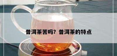 普洱茶苦吗？普洱茶的特点