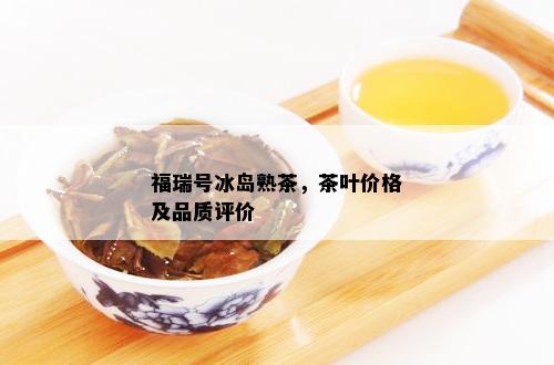 福瑞号冰岛熟茶，茶叶价格及品质评价