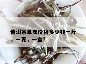 普洱茶单支价格多少钱一斤，一克，一盒？