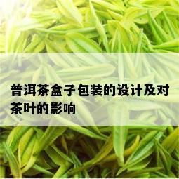 普洱茶盒子包装的设计及对茶叶的影响