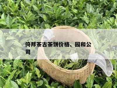 倚邦茶古茶饼价格、园和公司