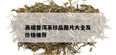 高端普洱茶珍品图片大全及价格推荐