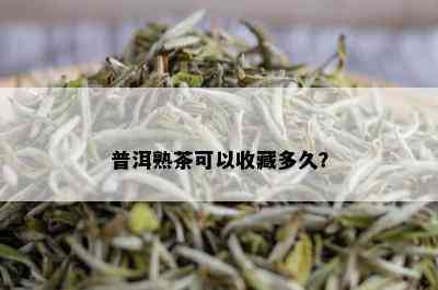 普洱熟茶可以收藏多久？