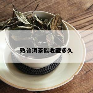 熟普洱茶能收藏多久