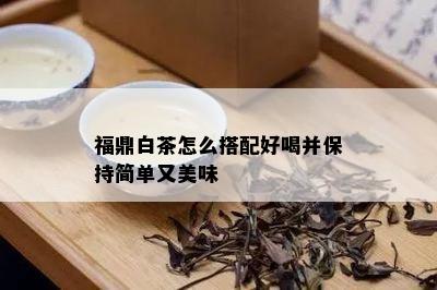 福鼎白茶怎么搭配好喝并保持简单又美味