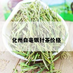 化州白毫银针茶价格