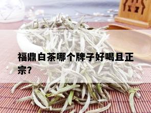 福鼎白茶哪个牌子好喝且正宗？