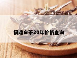 福鼎白茶20年价格查询