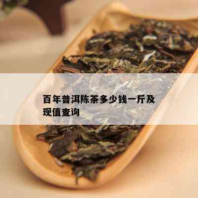 百年普洱陈茶多少钱一斤及现值查询