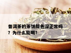 普洱茶的茶饼颜色深正常吗？为什么能喝？