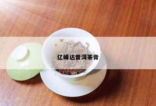 亿峰达普洱茶膏