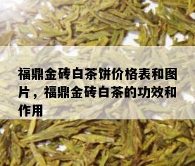 福鼎金砖白茶饼价格表和图片，福鼎金砖白茶的功效和作用