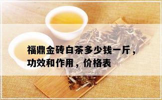 福鼎金砖白茶多少钱一斤，功效和作用，价格表