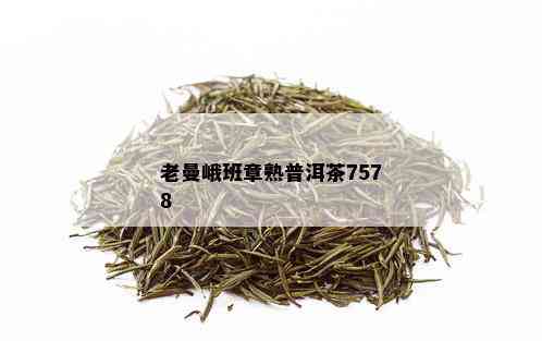 老曼峨班章熟普洱茶7578