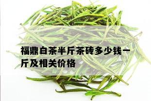 福鼎白茶半斤茶砖多少钱一斤及相关价格