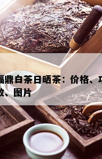 福鼎白茶日晒茶：价格、功效、图片