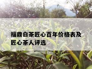 福鼎白茶匠心百年价格表及匠心茶人评选